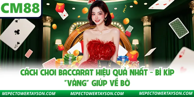 Cách Chơi Baccarat Hiệu Quả Nhất - Bí Kíp "Vàng" Giúp Về Bờ