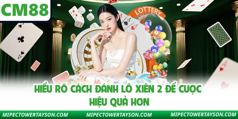 Hiểu rõ cách đánh lô xiên 2 để cược hiệu quả hơn